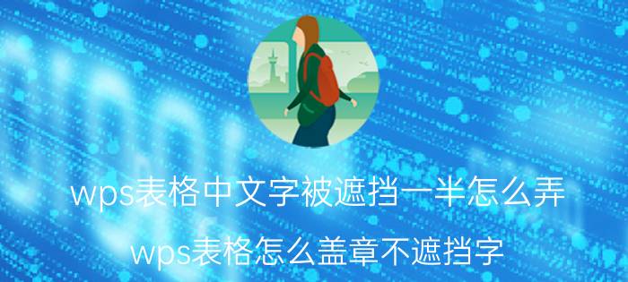 wps表格中文字被遮挡一半怎么弄 wps表格怎么盖章不遮挡字？